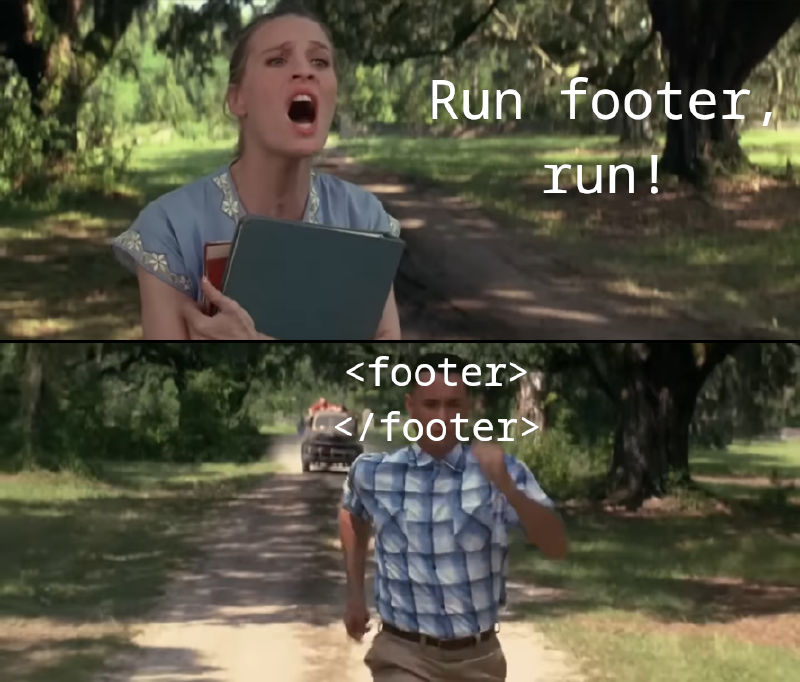 Détournement se voulant humoristique de deux captures d'écran du film « Forest Gump » l'une au dessus l'autre. La première montre Jenny en train de crier « Run footer, run! ». La seconde montre Forest en train de courir avec l'inscription « <footer></footer> » sur son visage.